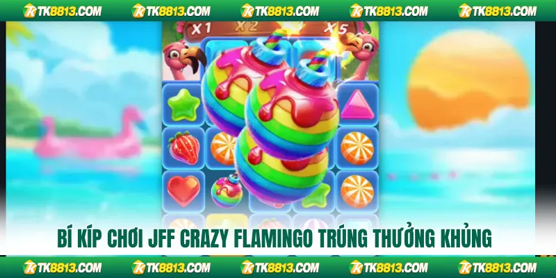 Bí kíp chơi JFF Crazy Flamingo trúng thưởng khủng