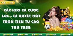 Các Kèo Cá Cược LOL - Bí Quyết Hốt Trọn Tiền Từ Cao Thủ TK88