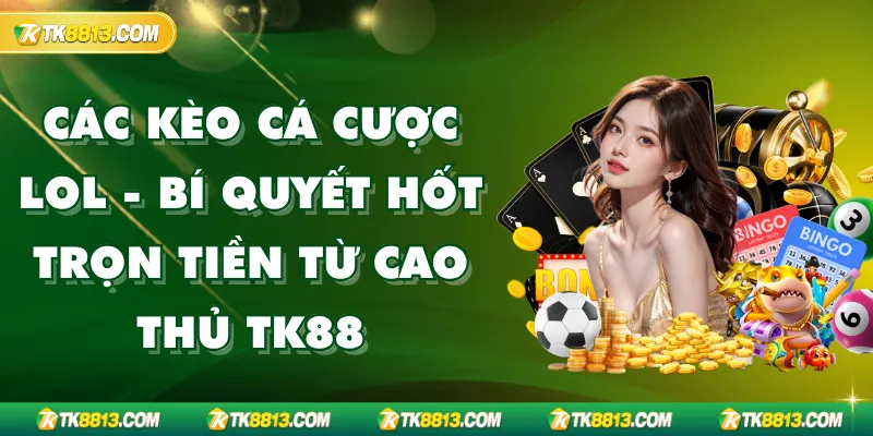 Các Kèo Cá Cược LOL - Bí Quyết Hốt Trọn Tiền Từ Cao Thủ TK88