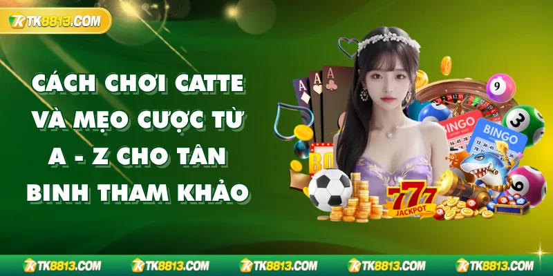 Cách Chơi Catte Và Mẹo Cược Từ A - Z Cho Tân Binh Tham Khảo