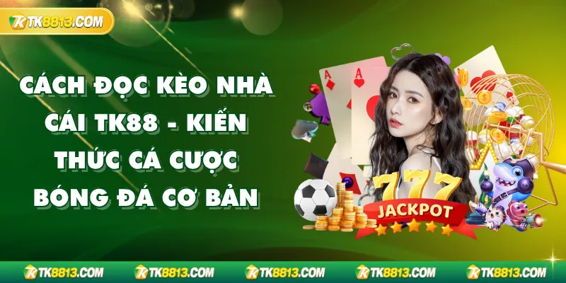 Cách Đọc Kèo Nhà Cái TK88 - Kiến Thức Cá Cược Bóng Đá Cơ Bản