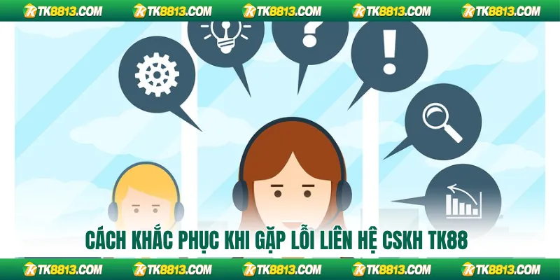 Cách khắc phục khi gặp lỗi liên hệ CSKH TK88