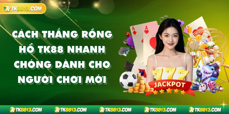 Cách Thắng Rồng Hổ TK88 Nhanh Chóng Dành Cho Người Chơi Mới