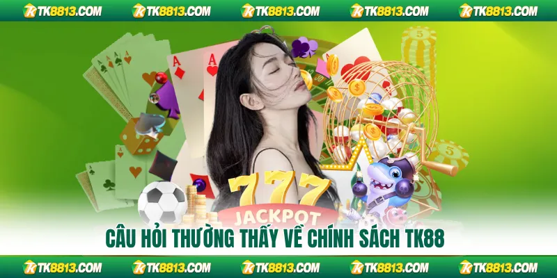 Câu hỏi thường thấy về chính sách TK88 Câu hỏi thường thấy về chính sách TK88