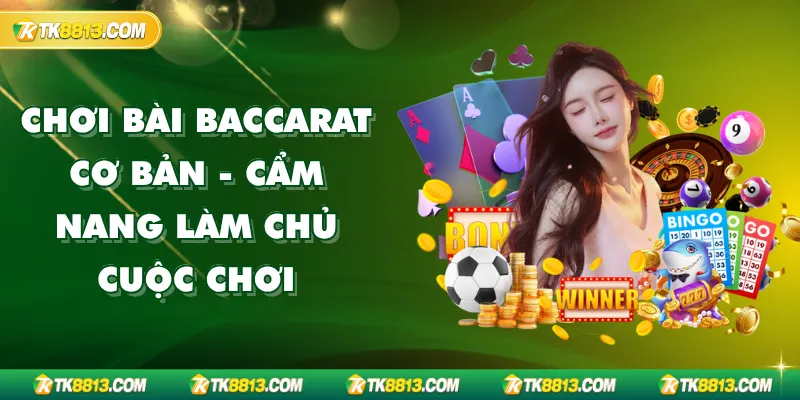 Chơi Bài Baccarat Cơ Bản - Cẩm Nang Làm Chủ Cuộc Chơi