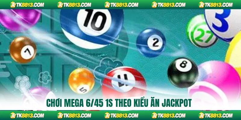 Chơi Mega 6/45 1s theo kiểu ăn Jackpot