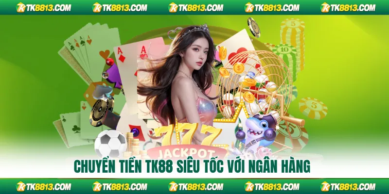 Chuyển tiền TK88 siêu tốc với ngân hàng