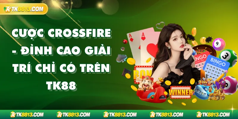 Cược CrossFire - Đỉnh Cao Giải Trí Chỉ Có Trên TK88