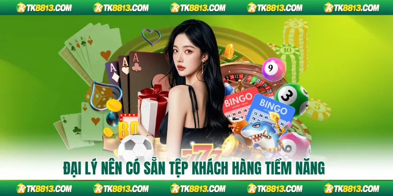 Đại lý nên có sẵn tệp khách hàng tiềm năng Đại lý nên có sẵn tệp khách hàng tiềm năng