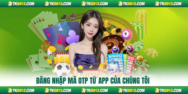 Đăng nhập mã OTP từ App của chúng tôi