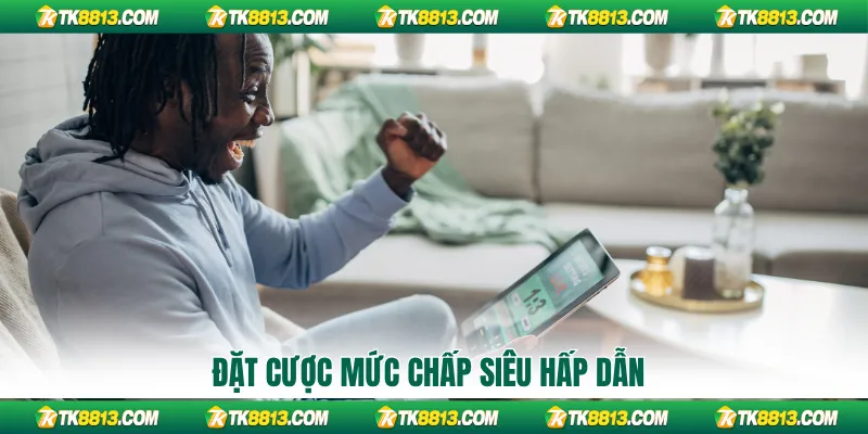 Đặt cược mức chấp siêu hấp dẫn