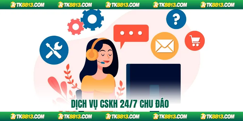 Dịch vụ CSKH 24/7 chu đáo Dịch vụ CSKH 24/7 chu đáo