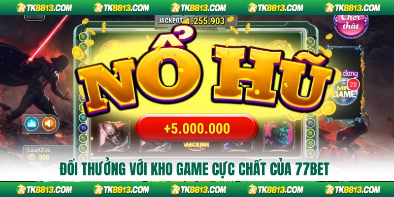 Đổi thưởng với kho game cực chất của 77BET