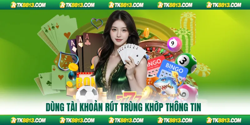 Dùng tài khoản rút trùng khớp thông tin