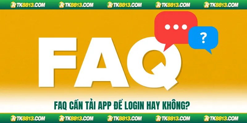 FAQ cần tải App để login hay không?