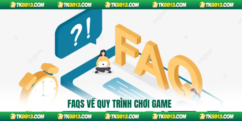 FAQs về quy trình chơi game FAQs về quy trình chơi game