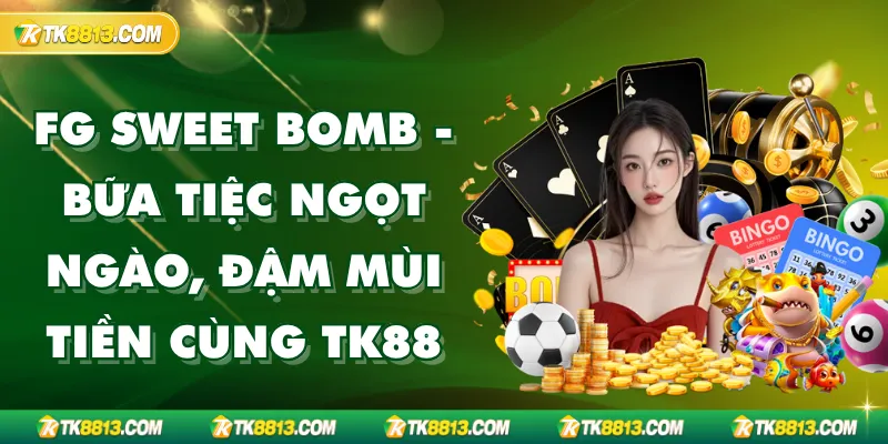 FG Sweet Bomb - Bữa Tiệc Ngọt Ngào, Đậm Mùi Tiền Cùng TK88