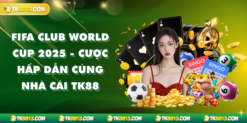 FIFA Club World Cup 2025 - Cược Hấp Dẫn Cùng Nhà Cái TK88