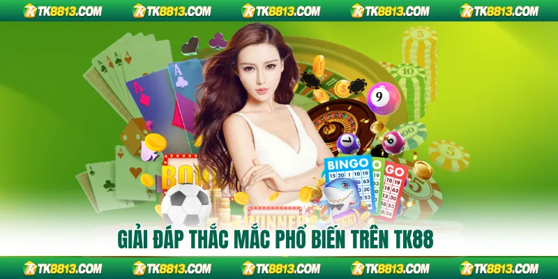 Giải đáp thắc mắc phổ biến trên TK88