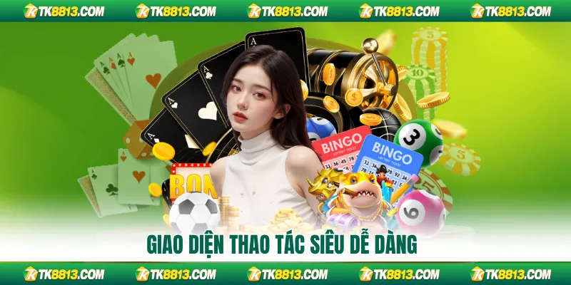 Giao diện thao tác siêu dễ dàng
