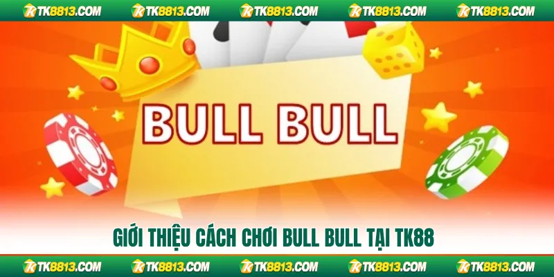 Giới thiệu cách chơi bull bull tại TK88 Giới thiệu cách chơi bull bull tại TK88