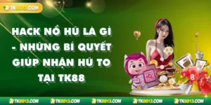 Hack Nổ Hũ Là Gì - Những Bí Quyết Giúp Nhận Hũ To Tại TK88