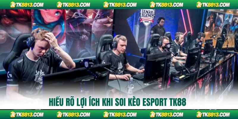 Hiểu rõ lợi ích khi soi kèo Esport TK88