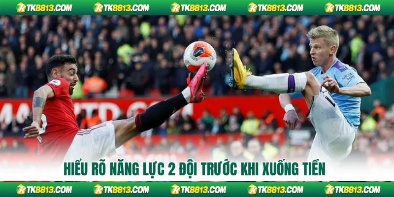 Hiểu rõ năng lực 2 đội trước khi xuống tiền