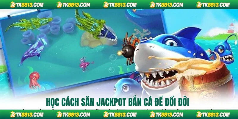 Học cách săn Jackpot bắn cá để đổi đời