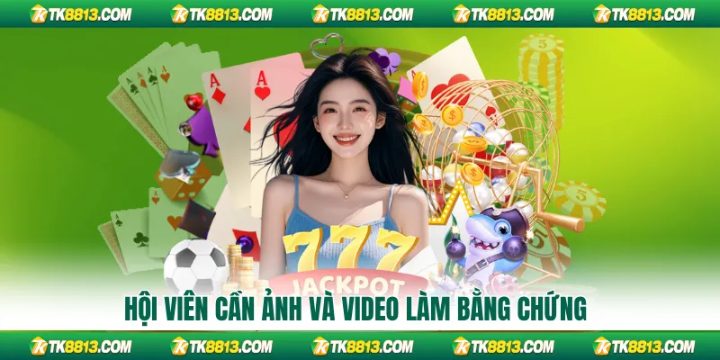 Hội viên cần ảnh và video làm bằng chứng Hội viên cần ảnh và video làm bằng chứng