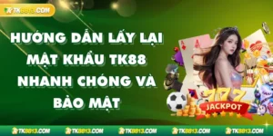Hướng Dẫn Lấy Lại Mật Khẩu TK88 Nhanh Chóng Và Bảo Mật 