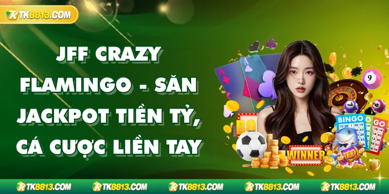 JFF Crazy Flamingo TK88 - Jackpot Tiền Tỷ, Cá Cược Liền Tay