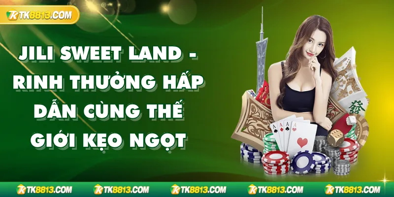 Jili Sweet Land - Rinh Thưởng Hấp Dẫn Cùng Thế Giới Kẹo Ngọt