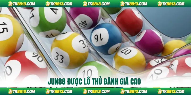 Jun88 được lô thủ đánh giá cao