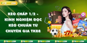Kèo Chấp 1/2 - Kinh Nghiệm Đọc Kèo Chuẩn Từ Chuyên Gia TK88
