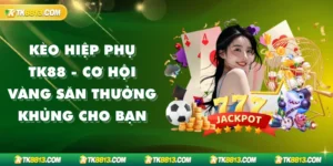 Kèo Hiệp Phụ Tk88 - Cơ Hội Vàng Săn Thưởng Khủng Cho Bạn