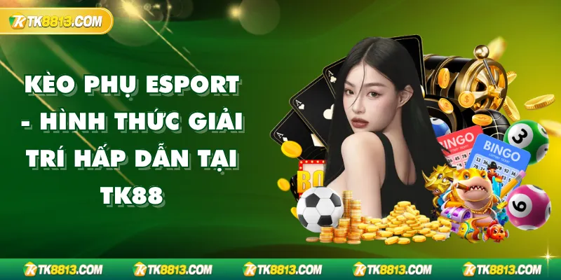 Kèo Phụ Esport - Hình Thức Giải Trí Hấp Dẫn Tại TK88
