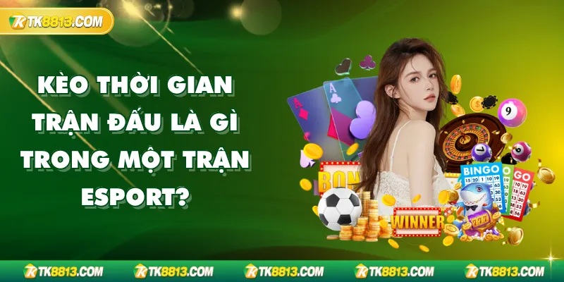 Kèo Thời Gian Trận Đấu Là Gì Trong Một Trận ESport?