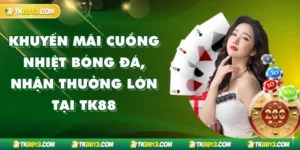 Khuyến Mãi Cuồng Nhiệt Bóng Đá, Nhận Thưởng Lớn Tại TK88