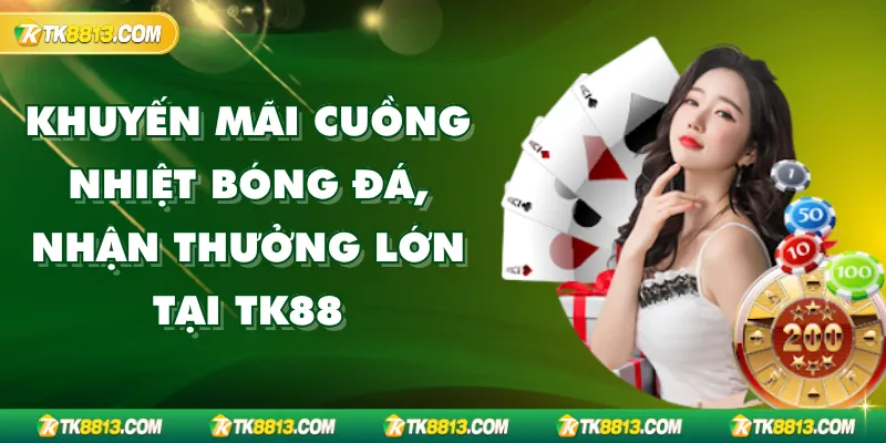 Khuyến Mãi Cuồng Nhiệt Bóng Đá, Nhận Thưởng Lớn Tại TK88