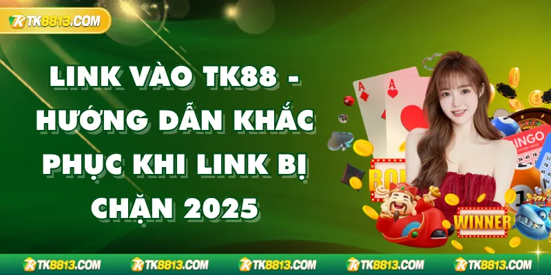 Link Vào TK88 - Hướng Dẫn Khắc Phục Khi Link Bị Chặn 2025