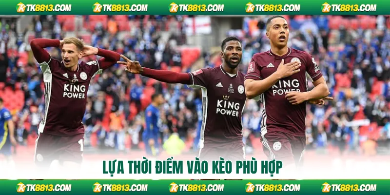 Lựa thời điểm vào kèo phù hợp