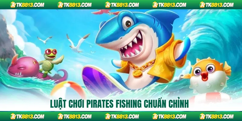 Luật chơi Pirates Fishing chuẩn chỉnh
