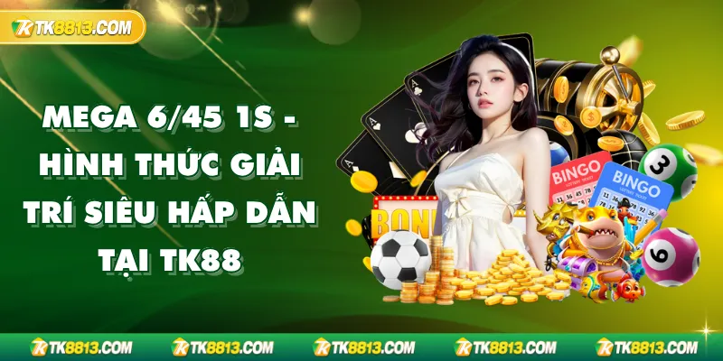 Mega 6/45 1s - Hình Thức Giải Trí Siêu Hấp Dẫn Tại TK88 Mega 6/45 1s - Hình Thức Giải Trí Siêu Hấp Dẫn Tại TK88
