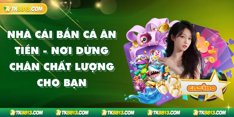 Nhà Cái Bắn Cá Ăn Tiền - Nơi Dừng Chân Chất Lượng Cho Bạn