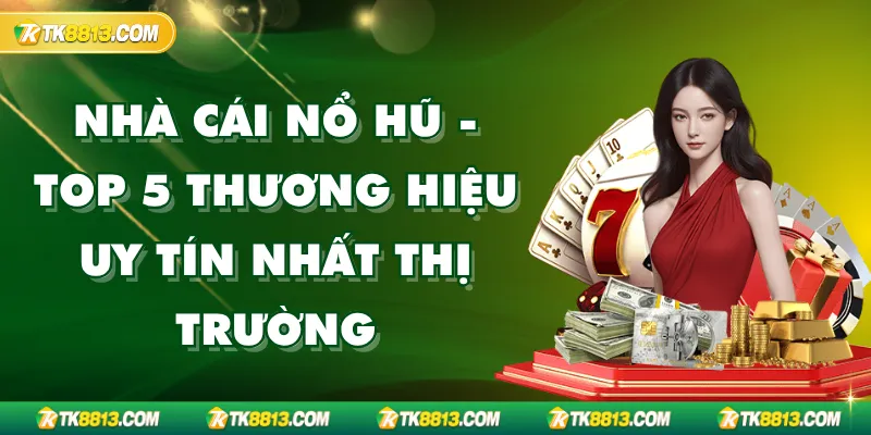 Nhà Cái Nổ Hũ - Top 5 Thương Hiệu Uy Tín Nhất Thị Trường