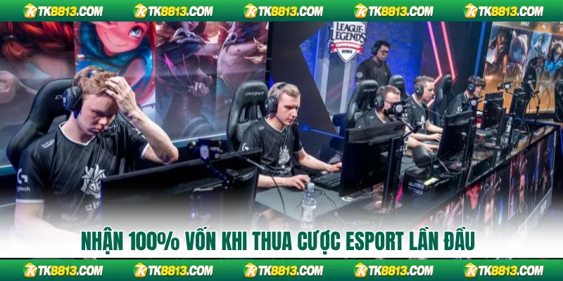 Nhận 100% vốn khi thua cược esport lần đầu