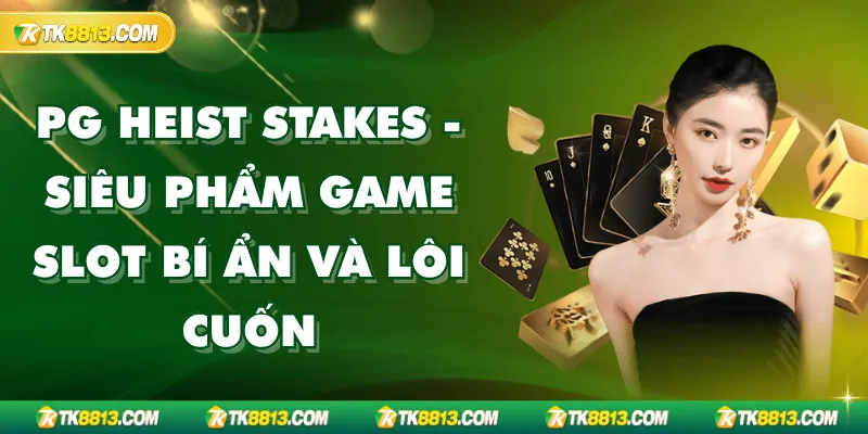 PG Heist Stakes - Siêu Phẩm Game Slot Bí Ẩn Và Lôi Cuốn
