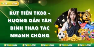 Rút Tiền TK88 - Hướng Dẫn Tân Binh Thao Tác Nhanh Chóng