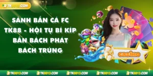 Sảnh Bắn Cá FC TK88 - Hội Tụ Bí Kíp Bắn Bách Phát Bách Trúng